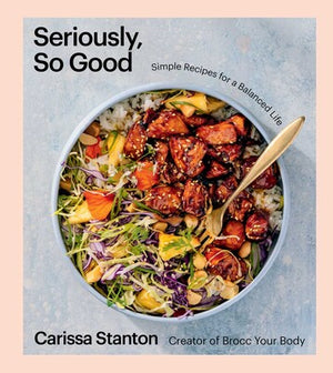 Seriously, So Good Simple Recipes for a Balanced Life (A Cookbook)